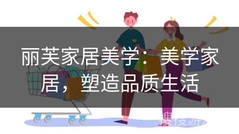 丽芙家居美学：美学家居，塑造品质生活