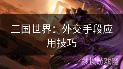 三国世界：外交手段应用技巧