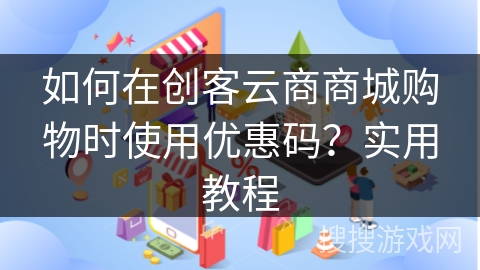 如何在创客云商商城购物时使用优惠码？实用教程