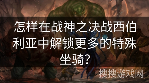 怎样在战神之决战西伯利亚中解锁更多的特殊坐骑？