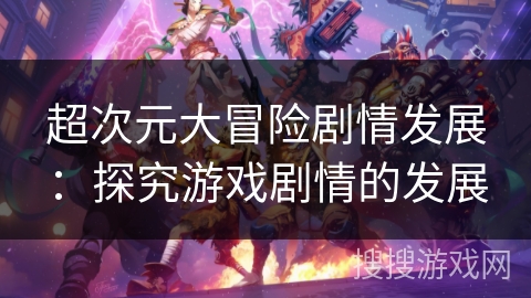 超次元大冒险剧情发展：探究游戏剧情的发展