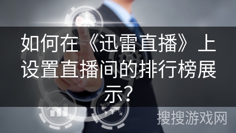 如何在《迅雷直播》上设置直播间的排行榜展示？