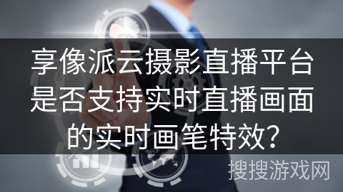 享像派云摄影直播平台是否支持实时直播画面的实时画笔特效？