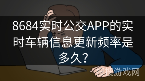 8684实时公交APP的实时车辆信息更新频率是多久？