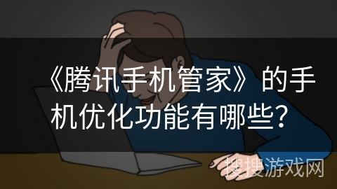 《腾讯手机管家》的手机优化功能有哪些？
