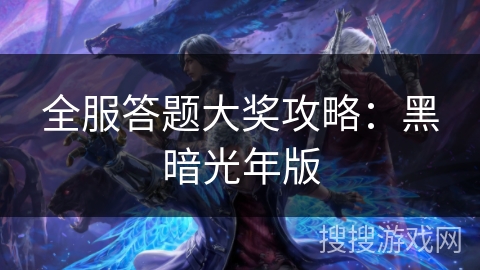 全服答题大奖攻略：黑暗光年版