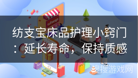 纺支宝床品护理小窍门：延长寿命，保持质感