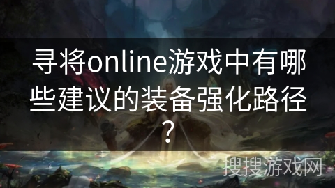 寻将online游戏中有哪些建议的装备强化路径？