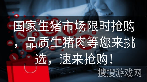 国家生猪市场限时抢购，品质生猪肉等您来挑选，速来抢购！