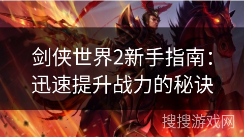 剑侠世界2新手指南：迅速提升战力的秘诀