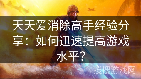 天天爱消除高手经验分享：如何迅速提高游戏水平？