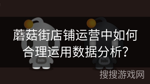 蘑菇街店铺运营中如何合理运用数据分析？