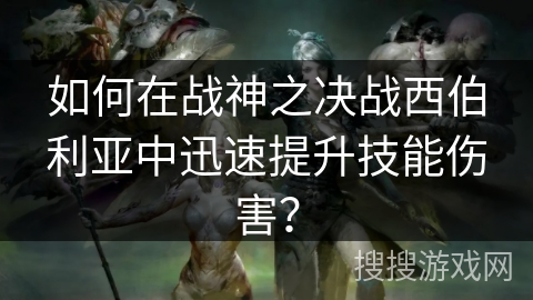 如何在战神之决战西伯利亚中迅速提升技能伤害? 如何在战神之决战西伯利亚中迅速提升技能伤害?