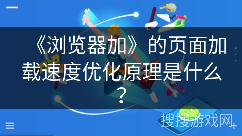 《浏览器加》的页面加载速度优化原理是什么？