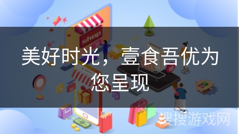 美好时光，壹食吾优为您呈现