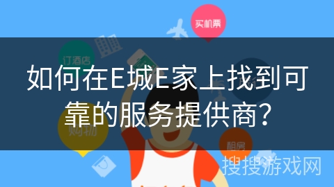 如何在E城E家上找到可靠的服务提供商？