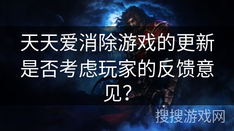 天天爱消除游戏的更新是否考虑玩家的反馈意见？