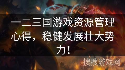 一二三国游戏资源管理心得，稳健发展壮大势力！