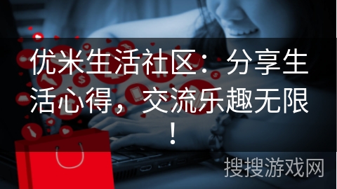 优米生活社区：分享生活心得，交流乐趣无限！