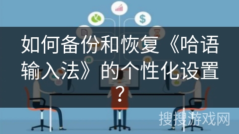 如何备份和恢复《哈语输入法》的个性化设置？