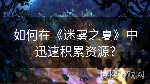 如何在《迷雾之夏》中迅速积累资源？