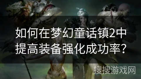 如何在梦幻童话镇2中提高装备强化成功率？