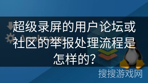 超级录屏的用户论坛或社区的举报处理流程是怎样的? 超级录屏的用户论坛或社区的举报处理流程是怎样的?