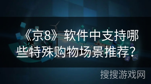 《京8》软件中支持哪些特殊购物场景推荐？