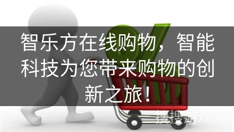智乐方在线购物，智能科技为您带来购物的创新之旅！