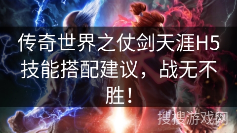 传奇世界之仗剑天涯H5技能搭配建议，战无不胜！