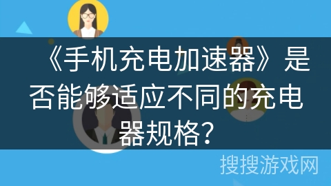 《手机充电加速器》是否能够适应不同的充电器规格？