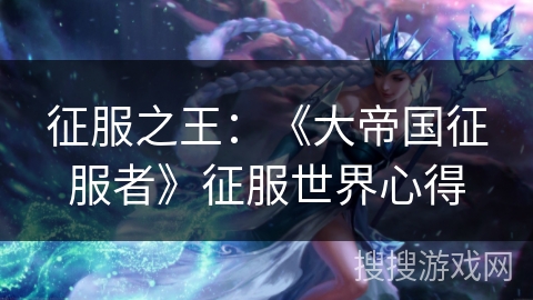 征服之王：《大帝国征服者》征服世界心得