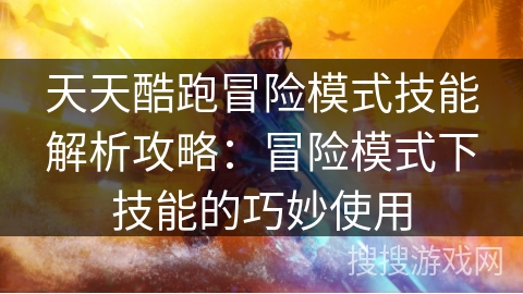 天天酷跑冒险模式技能解析攻略:冒险模式下技能的巧妙使用 天天酷跑冒险模式技能解析攻略:冒险模式下技能的巧妙使用
