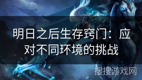明日之后生存窍门:应对不同环境的挑战 明日之后生存窍门:应对不同环境的挑战