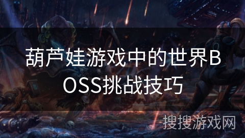 葫芦娃游戏中的世界BOSS挑战技巧 葫芦娃游戏中的世界BOSS挑战技巧