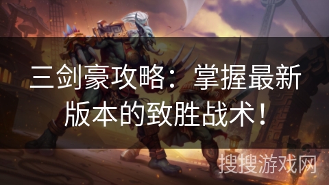 三剑豪攻略：掌握最新版本的致胜战术！