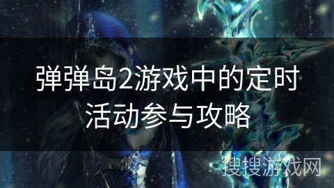 弹弹岛2游戏中的定时活动参与攻略