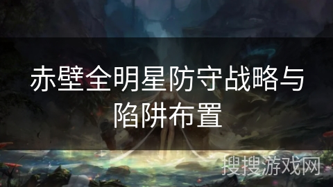 赤壁全明星防守战略与陷阱布置