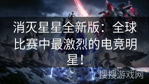 消灭星星全新版：全球比赛中最激烈的电竞明星！