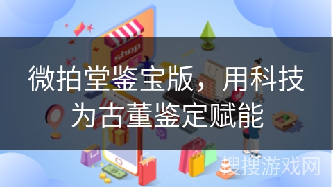 微拍堂鉴宝版，用科技为古董鉴定赋能