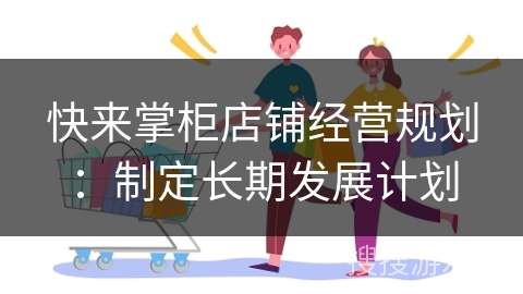 快来掌柜店铺经营规划：制定长期发展计划