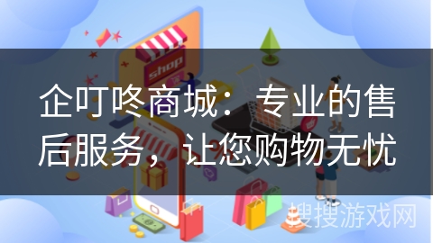 企叮咚商城：专业的售后服务，让您购物无忧