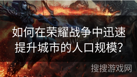 如何在荣耀战争中迅速提升城市的人口规模? 如何在荣耀战争中迅速提升城市的人口规模?