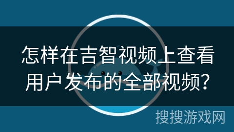 怎样在吉智视频上查看用户发布的全部视频？