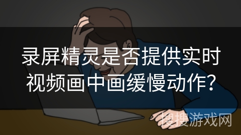 录屏精灵是否提供实时视频画中画缓慢动作? 录屏精灵是否提供实时视频画中画缓慢动作?