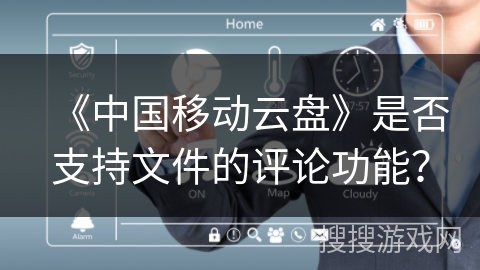 《中国移动云盘》是否支持文件的评论功能？