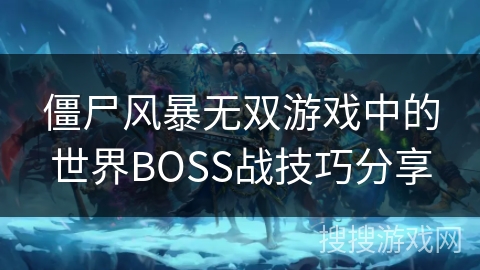 僵尸风暴无双游戏中的世界BOSS战技巧分享