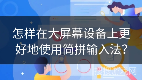 怎样在大屏幕设备上更好地使用简拼输入法？