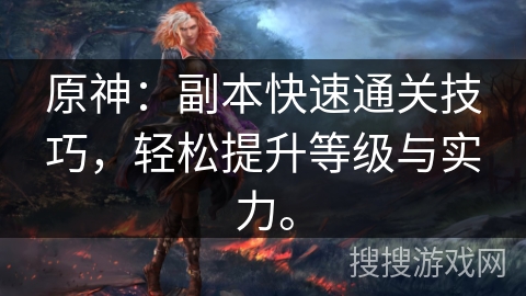 原神：副本快速通关技巧，轻松提升等级与实力。