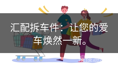 汇配拆车件：让您的爱车焕然一新。